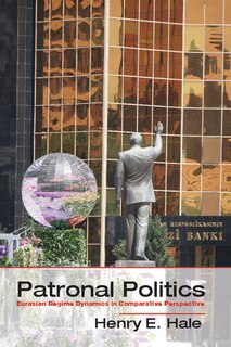 Patronal Politics: Eurasian Regime Dynamics In Comparative Perspective