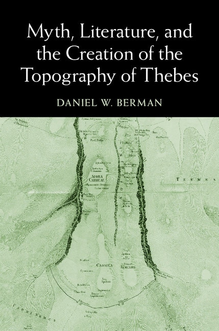 Front cover_Myth, Literature, And The Creation Of The Topography Of Thebes