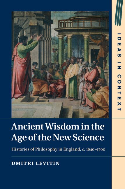 Ancient Wisdom in the Age of the New Science: Histories of Philosophy in England, c. 1640–1700