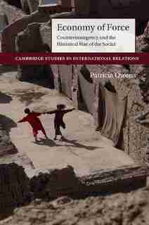 Economy Of Force: Counterinsurgency And The Historical Rise Of The Social by Patricia Owens