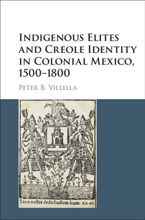 Front cover_Indigenous Elites and Creole Identity in Colonial Mexico, 1500–1800