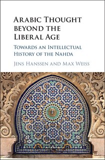 Arabic Thought Beyond The Liberal Age: Towards An Intellectual History Of The Nahda