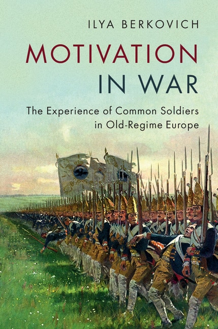 Motivation In War: The Experience Of Common Soldiers In Old-regime Europe