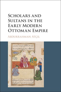 Front cover_Scholars And Sultans In The Early Modern Ottoman Empire