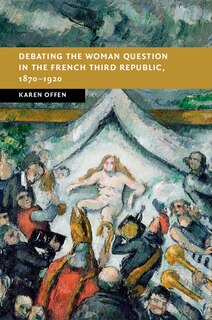 Couverture_Debating the Woman Question in the French Third Republic, 1870–1920