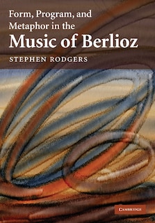 Couverture_Form, Program, and Metaphor in the Music of Berlioz