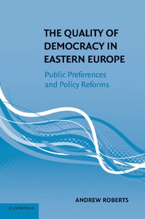 The Quality Of Democracy In Eastern Europe: Public Preferences And Policy Reforms