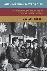 Anti-imperial Metropolis: Interwar Paris And The Seeds Of Third World Nationalism