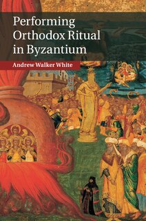 Front cover_Performing Orthodox Ritual In Byzantium