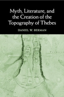 Front cover_Myth, Literature, And The Creation Of The Topography Of Thebes