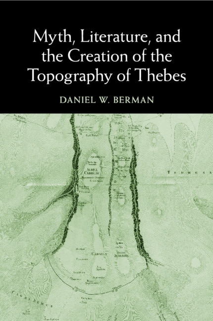 Front cover_Myth, Literature, And The Creation Of The Topography Of Thebes