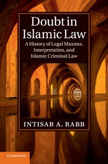 Doubt In Islamic Law: A History Of Legal Maxims, Interpretation, And Islamic Criminal Law