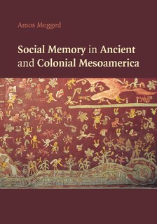 Front cover_Social Memory In Ancient And Colonial Mesoamerica