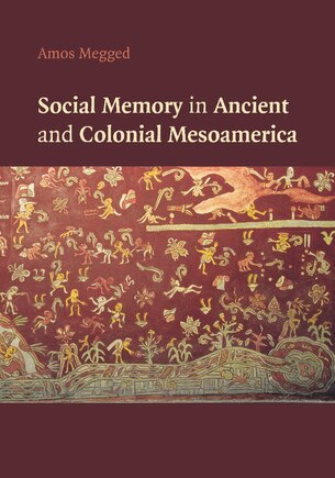 Social Memory In Ancient And Colonial Mesoamerica