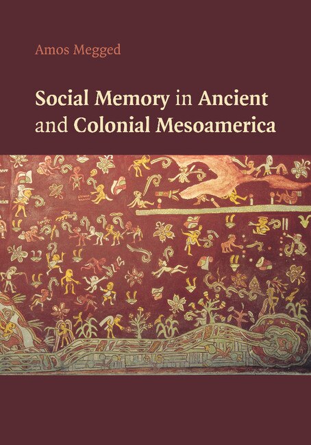 Front cover_Social Memory In Ancient And Colonial Mesoamerica