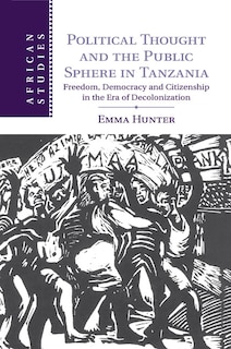 Political Thought And The Public Sphere In Tanzania: Freedom, Democracy And Citizenship In The Era Of Decolonization