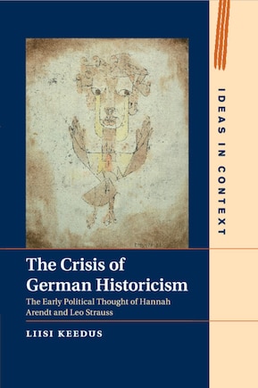 The Crisis Of German Historicism: The Early Political Thought Of Hannah Arendt And Leo Strauss