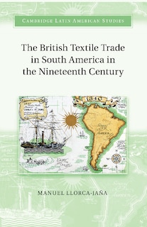 Couverture_The British Textile Trade In South America In The Nineteenth Century