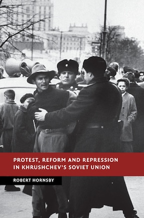 Protest, Reform And Repression In Khrushchev's Soviet Union