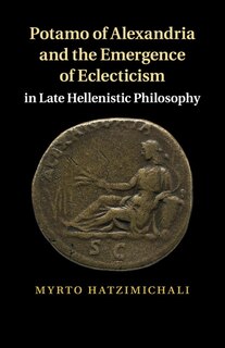 Front cover_Potamo Of Alexandria And The Emergence Of Eclecticism In Late Hellenistic Philosophy