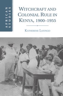 Front cover_Witchcraft and Colonial Rule in Kenya, 1900–1955