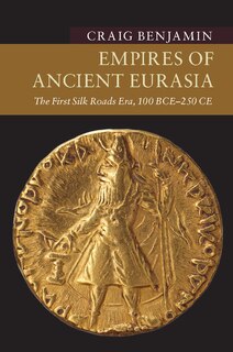 Empires of Ancient Eurasia: The First Silk Roads Era, 100 BCE – 250 CE