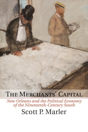 The Merchants' Capital: New Orleans And The Political Economy Of The Nineteenth-century South