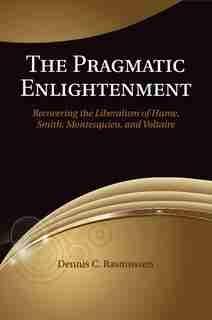 The Pragmatic Enlightenment: Recovering The Liberalism Of Hume, Smith, Montesquieu, And Voltaire de Dennis C. Rasmussen