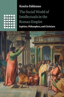 The Social World Of Intellectuals In The Roman Empire: Sophists, Philosophers, And Christians