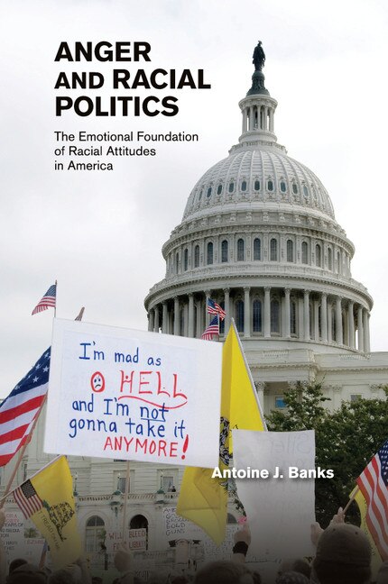 Anger And Racial Politics: The Emotional Foundation Of Racial Attitudes In America