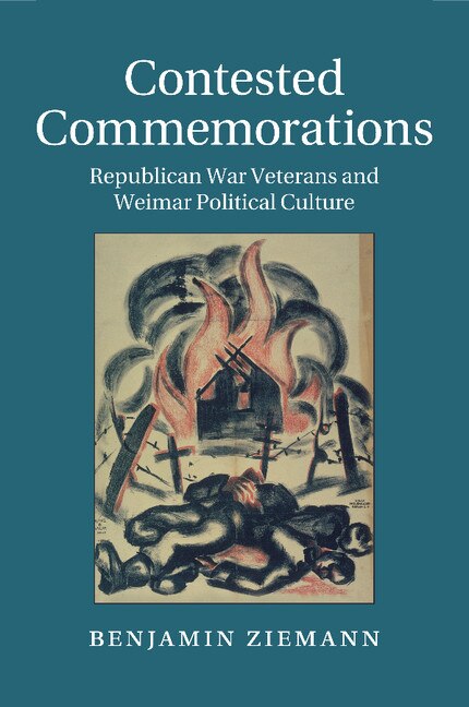 Contested Commemorations: Republican War Veterans And Weimar Political Culture