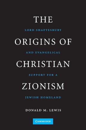 The Origins Of Christian Zionism: Lord Shaftesbury And Evangelical Support For A Jewish Homeland