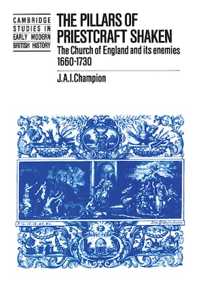 The Pillars of Priestcraft Shaken: The Church of England and its Enemies, 1660–1730