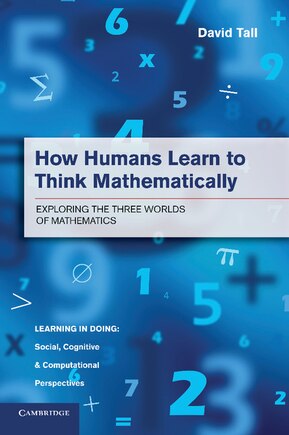 How Humans Learn To Think Mathematically: Exploring The Three Worlds Of Mathematics