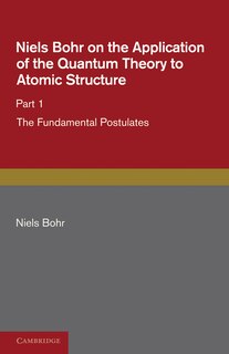 Front cover_Niels Bohr on the Application of the Quantum Theory to Atomic Structure, Part 1, The Fundamental Postulates
