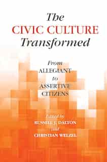 The Civic Culture Transformed: From Allegiant To Assertive Citizens by Russell J. Dalton