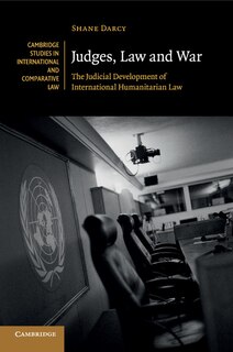 Judges, Law And War: The Judicial Development Of International Humanitarian Law