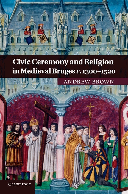 Front cover_Civic Ceremony and Religion in Medieval Bruges c.1300–1520