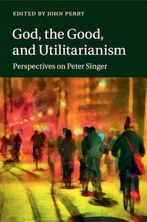 Front cover_God, The Good, And Utilitarianism