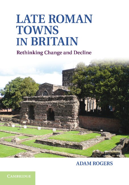 Late Roman Towns In Britain: Rethinking Change And Decline