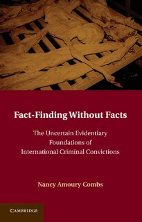 Fact-Finding without Facts: The Uncertain Evidentiary Foundations of International Criminal Convictions