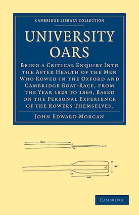 University Oars: Being a Critical Enquiry Into the After Health of the Men Who Rowed in the Oxford and Cambridge Boat-Race, from the Year 1829 to 1869, Based on the Personal Experience of the Rowers Themselves.