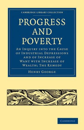 Progress and Poverty: An Inquiry into the Cause of Industrial Depressions and of Increase of Want with Increase of Wealth; The Remedy