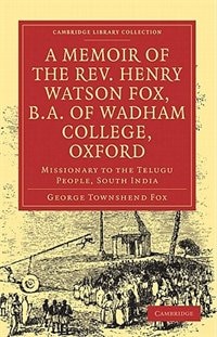 A Memoir of the Rev. Henry Watson Fox, B.A. of Wadham College, Oxford: Missionary to the Telugu People, South India