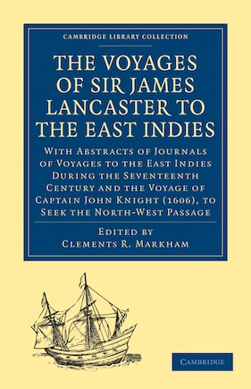 The Voyages of Sir James Lancaster, Kt., to the East Indies: With Abstracts of Journals of Voyages to the East Indies During the Seventeenth Century, Preserved in the India Office, and the Voyage of Captain John Knight (1606), to Seek the North-West Passage