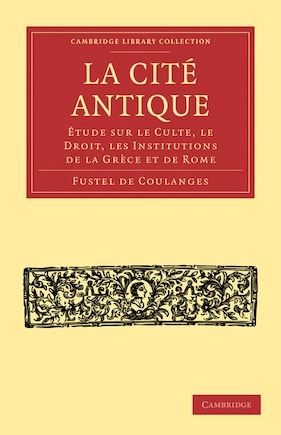 La Cité Antique: Étude Sur Le Culte, Le Droit, Les Institutions De La Grèce Et De Rome