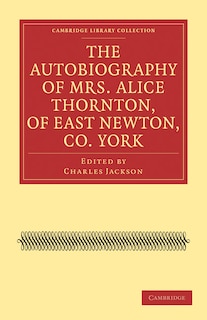 The Autobiography of Mrs. Alice Thornton, of East Newton, Co. York