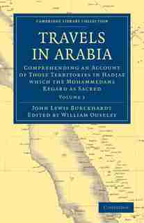 Travels in Arabia: Comprehending an Account of Those Territories in Hadjaz which the Mohammedans Regard as Sacred by John Lewis Burckhardt
