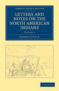 Couverture_Letters and Notes on the Manners, Customs, and Condition of the North American Indians