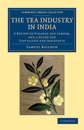 The Tea Industry in India: A Review of Finance and Labour, and a Guide for Capitalists and Assistants